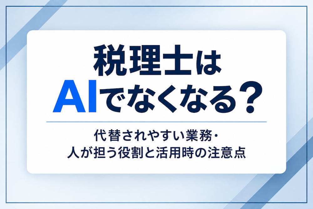 税理士はAIでなくなる？代替されやすい業務・人が担う役割と活用時の注意点